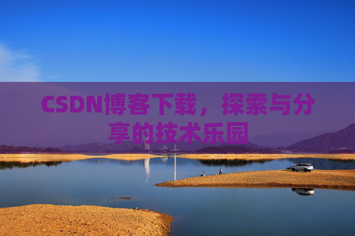 CSDN博客下载,探索与分享的技术乐园 CSDN博客下载,探索与分享的技术乐园